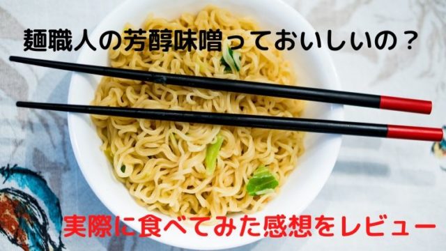 麺職人の芳醇味噌はうまい？まずい？実際に食べてみた感想をレビュー