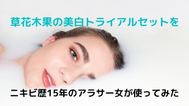 ニキビ歴15年のアラサー女が草花木果美白トライアルセットを使ってみた