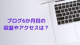 【ブログ運営報告】開始から6か月目のアクセスや収益報告、今後の目標