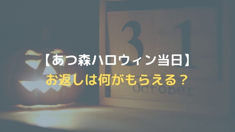 【あつ森ハロウィン当日】どんなイベント？お返しは何がもらえるのか