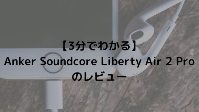 【たった3分でわかる】Anker Soundcore Liberty Air 2 Proのレビュー