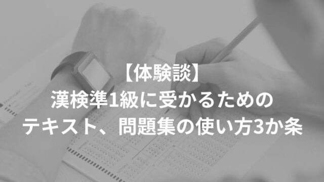 【体験談】漢検準1級に受かるためのテキスト、問題集の使い方3か条