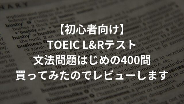 【初心者向け】TOEIC L&Rテスト文法問題はじめの400問買ってみたのでレビューします