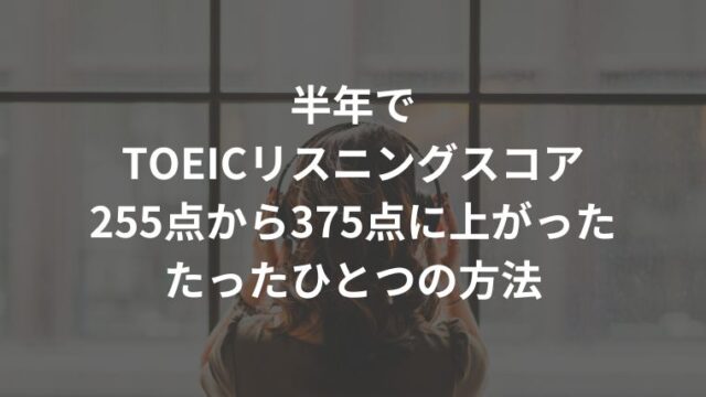 半年でTOEICリスニングスコア255点から375点に上がったたったひとつの方法